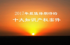 【預測】2017年最值得期待的十大知識產(chǎn)權案件