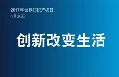 2017世界知識產(chǎn)權(quán)日主題公布！“創(chuàng)新改變生活”(附歷年主題）