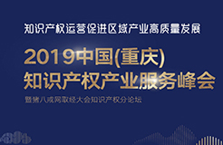 官宣！2019中國(guó)（重慶）知識(shí)產(chǎn)權(quán)產(chǎn)業(yè)服務(wù)峰會(huì)23日開幕