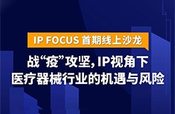 IP視角下醫(yī)療器械行業(yè)的機(jī)遇與風(fēng)險(xiǎn)——IP Focus首期線上沙龍