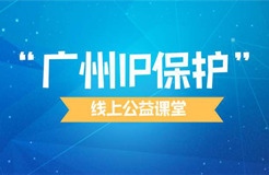 “廣州IP保護”線上公益課堂四?---企業(yè)知識產(chǎn)權(quán)保護與維權(quán)