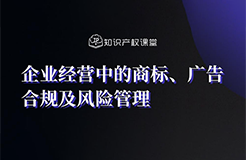 直播報名丨企業(yè)經(jīng)營中的商標、廣告合規(guī)及風險管理