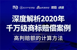 直播報(bào)名丨深度解析2020年千萬級(jí)商標(biāo)賠償案例：高判賠額的計(jì)算方法