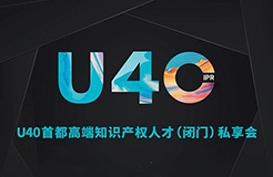 報名從速！“U40首都高端知識產(chǎn)權(quán)人才（閉門）私享會”即將開啟