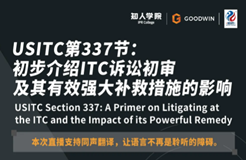 今晚20:00直播！USITC第337節(jié)：初步介紹ITC訴訟初審及其有效強(qiáng)大補(bǔ)救措施的影響