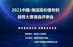 公告！2021中國?海淀高價(jià)值專利培育大賽復(fù)賽階段入圍項(xiàng)目名單