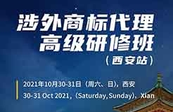 報(bào)名！2021年「涉外商標(biāo)代理高級(jí)研修班【西安站】」來(lái)啦！