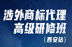 證書公布！涉外商標(biāo)代理高級(jí)研修班 【西安站】 報(bào)名已開啟