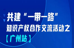 報名！共建“一帶一路”知識產權合作交流活動【廣州站】來啦！