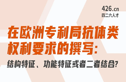 周二晚20:00直播！在歐洲專利局抗體類權(quán)利要求的撰寫：結(jié)構(gòu)特征、功能特征或者二者結(jié)合？