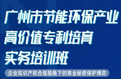 今天10:00直播！為期2天·2021年廣州市節(jié)能環(huán)保產(chǎn)業(yè)高價值專利培育實務培訓班