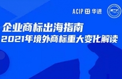 周二16:00直播！企業(yè)商標(biāo)出海指南—2021年境外商標(biāo)重大大變化解讀