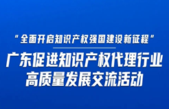 今日14:30直播！“全面開(kāi)啟知識(shí)產(chǎn)權(quán)強(qiáng)國(guó)建設(shè)新征程”，廣東促進(jìn)知識(shí)產(chǎn)權(quán)代理行業(yè)高質(zhì)量發(fā)展交流活動(dòng)