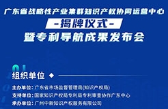 明天10:30直播！廣東省戰(zhàn)略性產(chǎn)業(yè)集群知識(shí)產(chǎn)權(quán)協(xié)同運(yùn)營中心揭牌儀式暨專利導(dǎo)航成果發(fā)布會(huì)