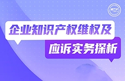 周二晚19:30直播！企業(yè)知識(shí)產(chǎn)權(quán)維權(quán)及應(yīng)訴實(shí)務(wù)探析