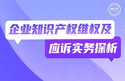 今晚19:30直播！企業(yè)知識產(chǎn)權維權及應訴實務探析