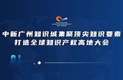 今日15:00直播！2022年中新廣州知識(shí)城集聚頂尖知識(shí)要素打造全球知識(shí)產(chǎn)權(quán)高地大會(huì)邀您觀看