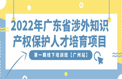 報(bào)名開啟｜2022年廣東省涉外知識(shí)產(chǎn)權(quán)保護(hù)人才培育項(xiàng)目第一期線下培訓(xùn)班【廣州站】