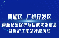 邀您觀看！“黃埔區(qū) 廣州開發(fā)區(qū)商業(yè)秘密保護(hù)項(xiàng)目成果發(fā)布會(huì)暨保護(hù)工作站掛牌活動(dòng)”