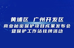 今日9:30直播！黃埔區(qū) 廣州開(kāi)發(fā)區(qū)商業(yè)秘密保護(hù)項(xiàng)目成果發(fā)布會(huì)暨保護(hù)工作站掛牌活動(dòng)邀您觀看