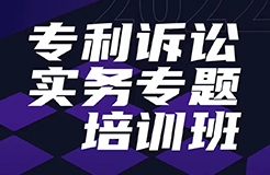 報名！專利訴訟實務(wù)專題培訓(xùn)班邀您參加  ?