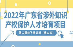 免費(fèi)報(bào)名！2022年廣東省涉外知識(shí)產(chǎn)權(quán)保護(hù)人才培育項(xiàng)目第二期線下培訓(xùn)班【佛山站】