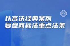 下周二晚7:30直播！以高沃經(jīng)典案例復(fù)盤商標(biāo)法重要法條  ?