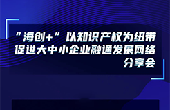 下周五14:00直播！“海創(chuàng)+”以知識(shí)產(chǎn)權(quán)為紐帶促進(jìn)大中小企業(yè)融通發(fā)展網(wǎng)絡(luò)分享會(huì)