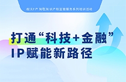 系列培訓(xùn) | 打通“科技+金融”IP賦能新路徑，讓“知產(chǎn)”變“資產(chǎn)”