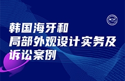 今日下午16:00直播！韓國海牙和局部外觀設(shè)計(jì)實(shí)務(wù)及訴訟案例