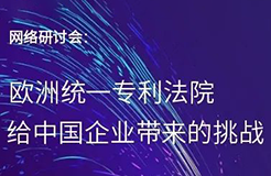 “歐洲統(tǒng)一專利法院給中國企業(yè)帶來的挑戰(zhàn)”網(wǎng)絡(luò)研討會即將召開