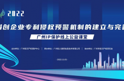 2022“廣州IP保護”線上公益課堂——保護—科創(chuàng)企業(yè)專利侵權(quán)預(yù)警機制的建立與完善培訓(xùn)成功舉辦！