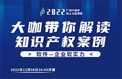 今日16:00直播！2022“廣州IP保護”線上公益課堂（十八） | 計算機軟件著作權(quán)糾紛司法實踐中的幾個問題