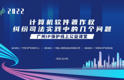 2022“廣州IP保護”線上公益課堂——”計算機軟件著作權(quán)糾紛司法實踐中的幾個問題”培訓成功舉辦！