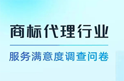 真實評價！“商標代理行業(yè)服務滿意度調查”誠邀您參與！