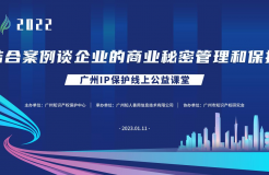 2022“廣州IP保護(hù)”線上公益課堂——“結(jié)合案例談企業(yè)的商業(yè)秘密管理和保護(hù)”培訓(xùn)成功舉辦！