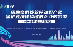 2022“廣州IP保護”線上公益課堂——“結合案例談軟件知識產(chǎn)權保護及法律修改對企業(yè)的影響”培訓成功舉辦！