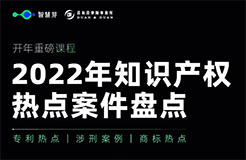 開年重磅課程！一起來看2022年知產(chǎn)熱點(diǎn)案件盤點(diǎn)