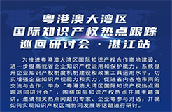 明天9:30直播！粵港澳大灣區(qū)國際知識產(chǎn)權(quán)熱點跟蹤巡回研討會（湛江站）即將舉行