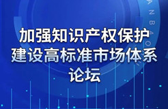 重磅來襲！“加強知識產權保護 建設高標準市場體系”論壇火熱報名中