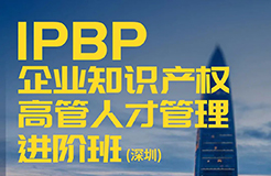 報名啟動！IPBP企業(yè)知識產(chǎn)權(quán)高管人才管理進階班【深圳站】