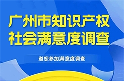 邀您填寫！廣州市知識產(chǎn)權(quán)保護(hù)社會滿意度調(diào)查問卷來了