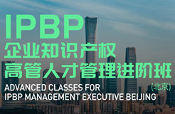 報(bào)名啟動(dòng)！IPBP企業(yè)知識(shí)產(chǎn)權(quán)高管人才管理進(jìn)階班【北京站】正式上線！