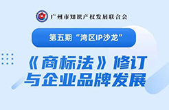 報(bào)名！第五期“灣區(qū)IP沙龍”《商標(biāo)法》修訂與企業(yè)品牌發(fā)展