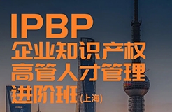 下周截止！IPBP企業(yè)知識(shí)產(chǎn)權(quán)高管人才管理進(jìn)階班【上海站】最后報(bào)名機(jī)會(huì)?。▋?nèi)附留言活動(dòng)）