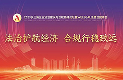 【議程更新】2023長三角企業(yè)法治建設與合規(guī)高峰論壇暨WELEGAL法盟合肥峰會