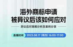 直播預(yù)約 | 海外商標(biāo)申請被異議后該如何應(yīng)對？——異議應(yīng)對策略分析及案例分享