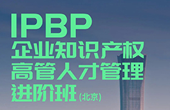 IPBP企業(yè)知識產(chǎn)權(quán)高管人才管理進階班【北京站】將于10月14日在京開班！