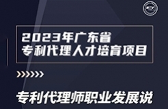 風(fēng)雨無阻，課程繼續(xù)上新！2023年廣東省專利代理人才培育項目【線上課程】第八講正式上線！