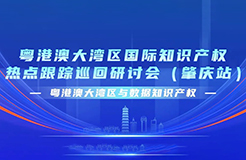 今日9:30直播！粵港澳大灣區(qū)國(guó)際知識(shí)產(chǎn)權(quán)熱點(diǎn)跟蹤巡回研討會(huì)（肇慶站）來(lái)了